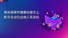 服务器硬件健康检查怎么配合自动化运维工具巡检