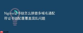 nginx证书链怎么排查多域名通配符证书链配置覆盖混乱问题