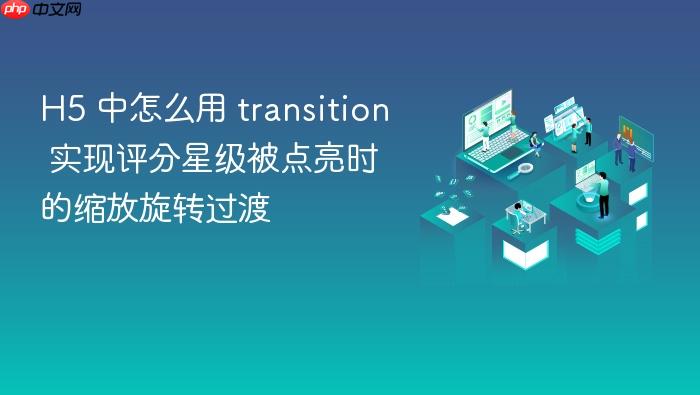 h5 中怎么用 transition 实现评分星级被点亮时的缩放旋转过渡