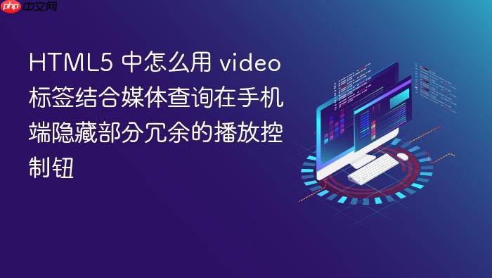 html5 中怎么用 video 标签结合媒体查询在手机端隐藏部分冗余的播放控制钮