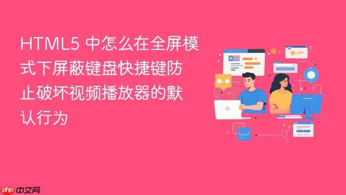 html5 中怎么在全屏模式下屏蔽键盘快捷键防止破坏视频播放器的默认行为