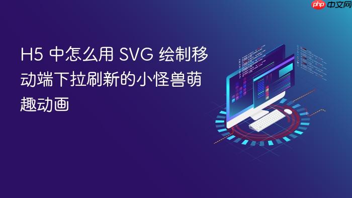 h5 中怎么用 svg 绘制移动端下拉刷新的小怪兽萌趣动画