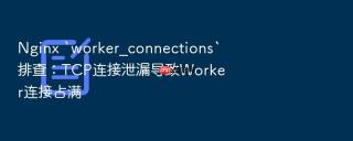 nginx `worker_connections`排查：tcp连接泄漏导致worker连接占满