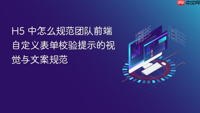 h5 中怎么规范团队前端自定义表单校验提示的视觉与文案规范