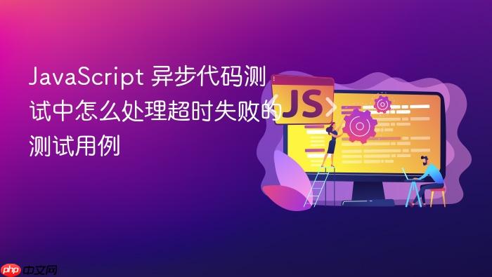 javascript 异步代码测试中怎么处理超时失败的测试用例