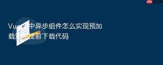 vue 3 中异步组件怎么实现预加载策略提前下载代码