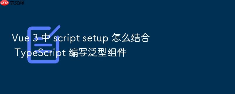 vue 3 中 script setup 怎么结合 typescript 编写泛型组件