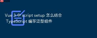 vue 3 中 script setup 怎么结合 typescript 编写泛型组件