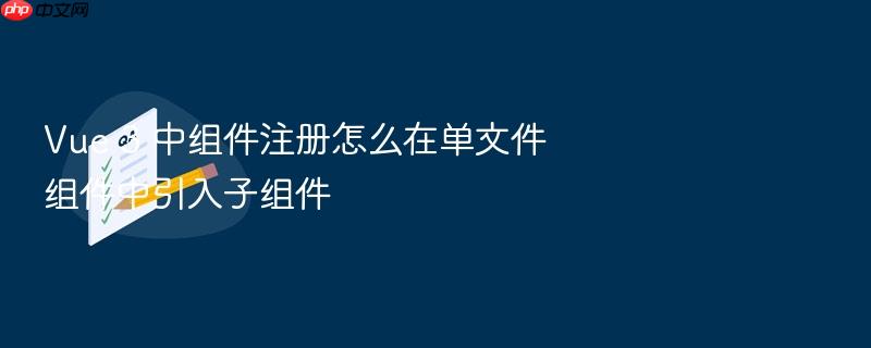vue 3 中组件注册怎么在单文件组件中引入子组件