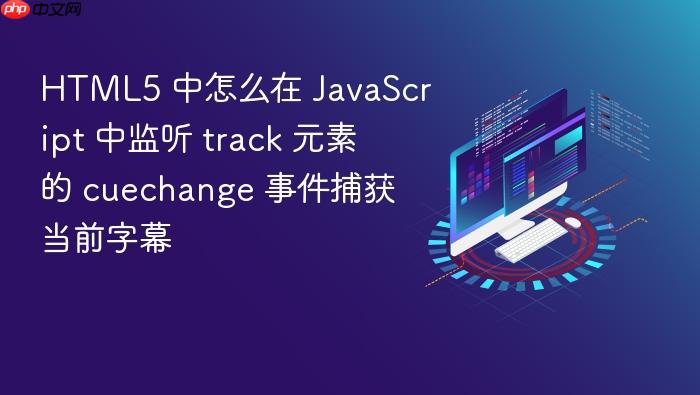 html5 中怎么在 javascript 中监听 track 元素的 cuechange 事件捕获当前字幕