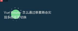 Vue Router 怎么通过嵌套路由实现多标签页切换