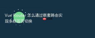 vue router 怎么通过嵌套路由实现多标签页切换