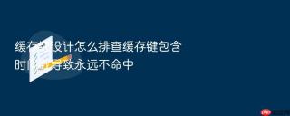 缓存键设计怎么排查缓存键包含时间戳导致永远不命中