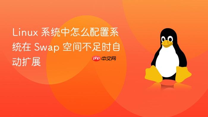 linux 系统中怎么配置系统在 swap 空间不足时自动扩展