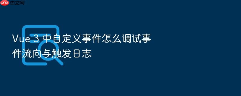 vue 3 中自定义事件怎么调试事件流向与触发日志