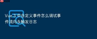 vue 3 中自定义事件怎么调试事件流向与触发日志
