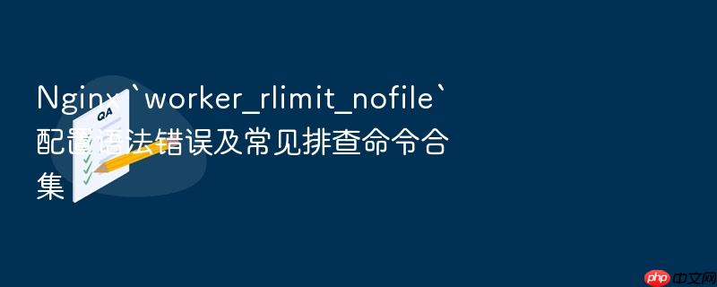 nginx `worker_rlimit_nofile`配置语法错误及常见排查命令合集
