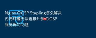 nginx ocsp stapling怎么解决内网环境无法连接外部 ocsp 服务器的问题