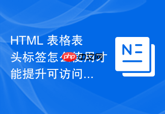 html 表格表头标签怎么使用才能提升可访问性