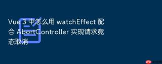 vue 3 中怎么用 watcheffect 配合 abortcontroller 实现请求竞态取消