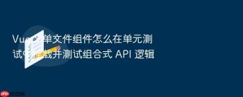 Vue 3 单文件组件怎么在单元测试中挂载并测试组合式 API 逻辑
