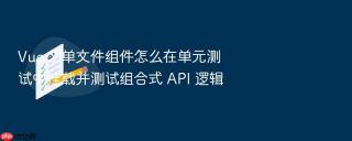 Vue 3 单文件组件怎么在单元测试中挂载并测试组合式 API 逻辑