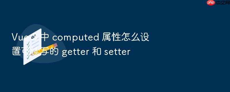 vue 3 中 computed 属性怎么设置可读写的 getter 和 setter