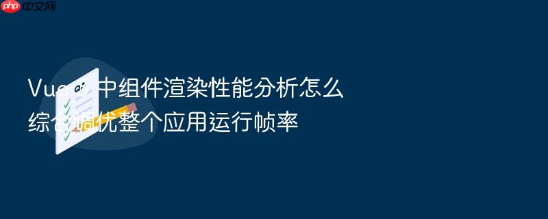 vue 3 中组件渲染性能分析怎么综合调优整个应用运行帧率