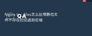 nginx try_files怎么处理静态文件不存在时回退到后端