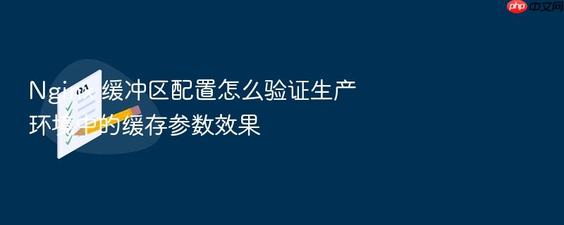 nginx 缓冲区配置怎么验证生产环境中的缓存参数效果