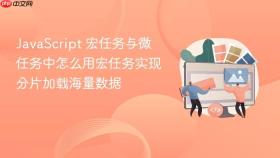 JavaScript 宏任务与微任务中怎么用宏任务实现分片加载海量数据