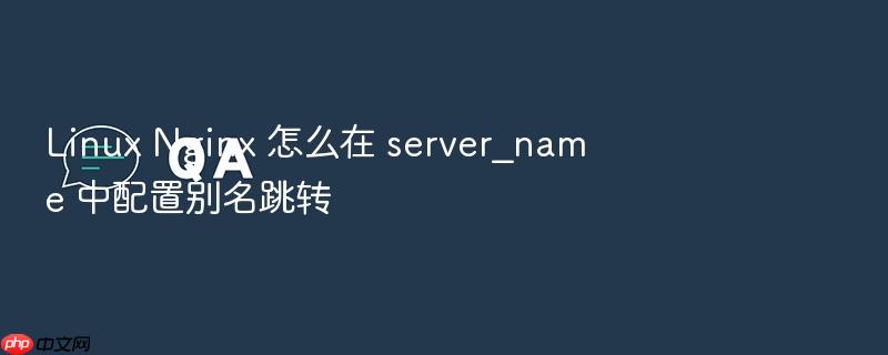 linux nginx 怎么在 server_name 中配置别名跳转