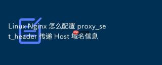 linux nginx 怎么配置 proxy_set_header 传递 host 域名信息