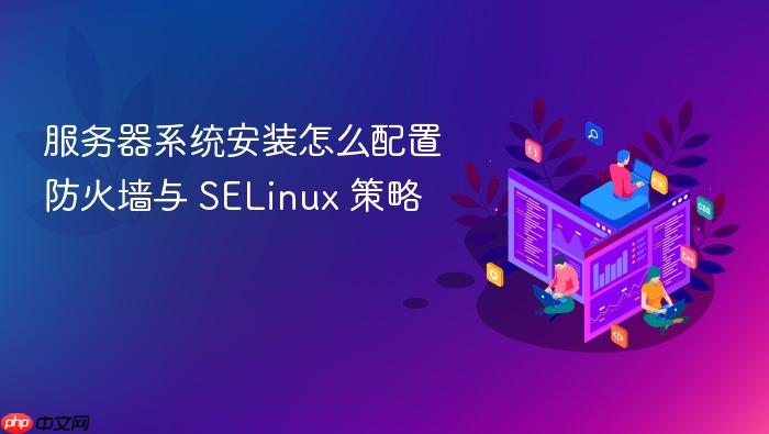 服务器系统安装怎么配置防火墙与 selinux 策略