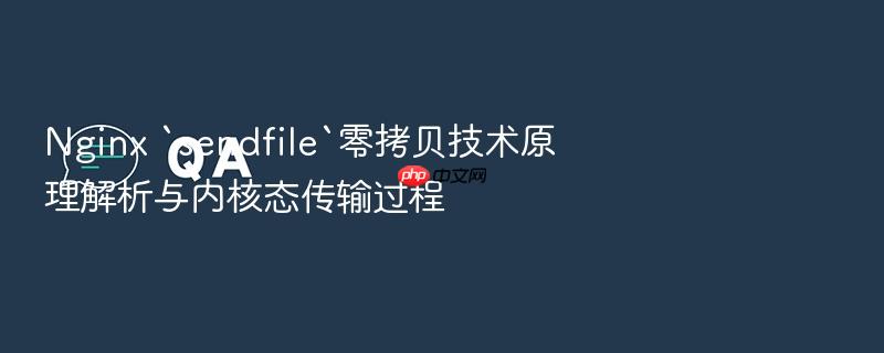 nginx `sendfile`零拷贝技术原理解析与内核态传输过程