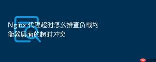 Nginx 代理超时怎么排查负载均衡器层面的超时冲突
