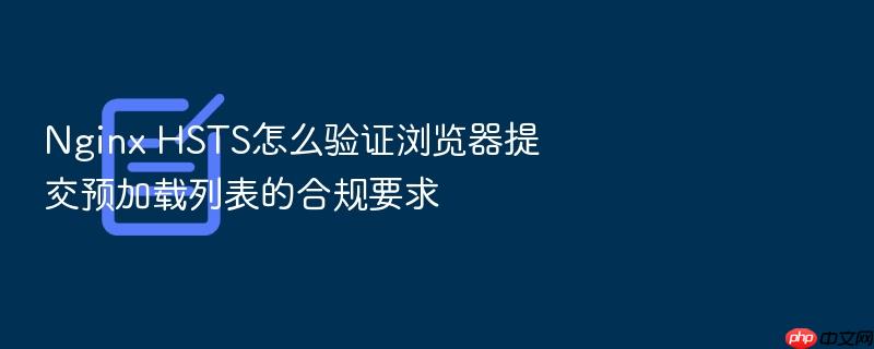 nginx hsts怎么验证浏览器提交预加载列表的合规要求