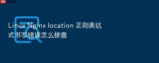 linux nginx location 正则表达式书写错误怎么排查