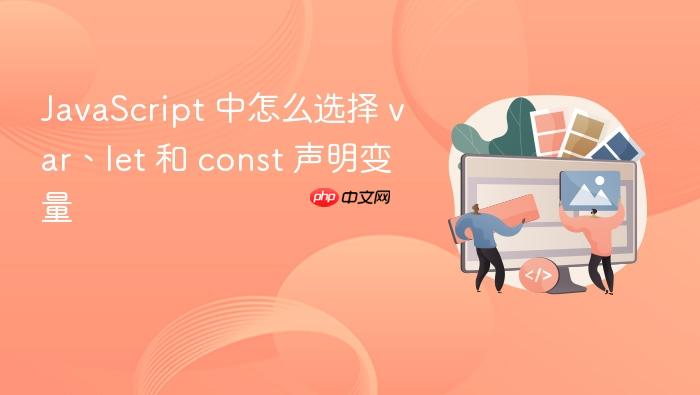 javascript 中怎么选择 var、let 和 const 声明变量