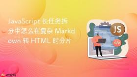 JavaScript 长任务拆分中怎么在复杂 Markdown 转 HTML 时分片