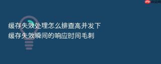 缓存失效处理怎么排查高并发下缓存失效瞬间的响应时间毛刺