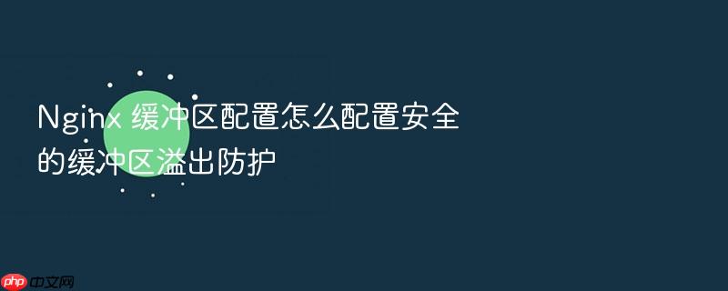 nginx 缓冲区配置怎么配置安全的缓冲区溢出防护