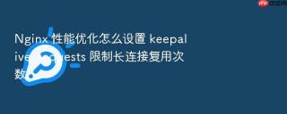 nginx 性能优化怎么设置 keepalive_requests 限制长连接复用次数