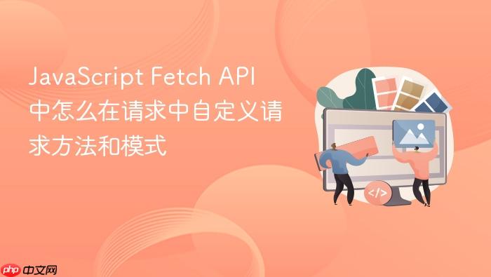 javascript fetch api 中怎么在请求中自定义请求方法和模式