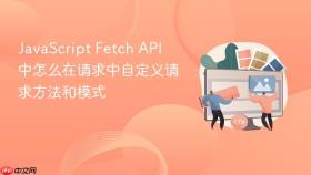 javascript fetch api 中怎么在请求中自定义请求方法和模式