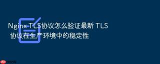 nginx tls协议怎么验证最新 tls 协议在生产环境中的稳定性