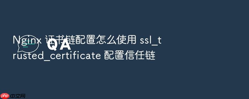 nginx 证书链配置怎么使用 ssl_trusted_certificate 配置信任链
