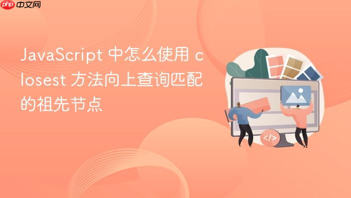 javascript 中怎么使用 closest 方法向上查询匹配的祖先节点