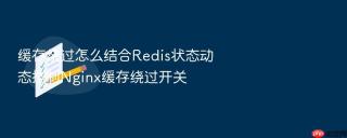 缓存绕过怎么结合Redis状态动态控制Nginx缓存绕过开关