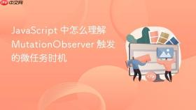JavaScript 中怎么理解 MutationObserver 触发的微任务时机